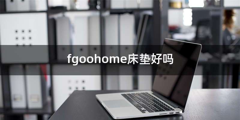 fgoohome床垫好吗