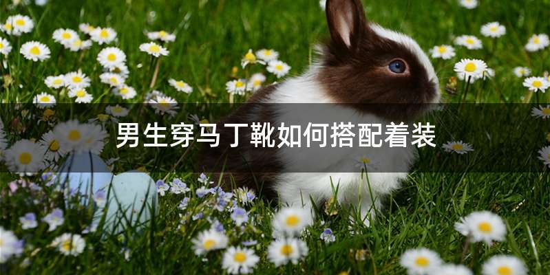 男生穿马丁靴如何搭配着装