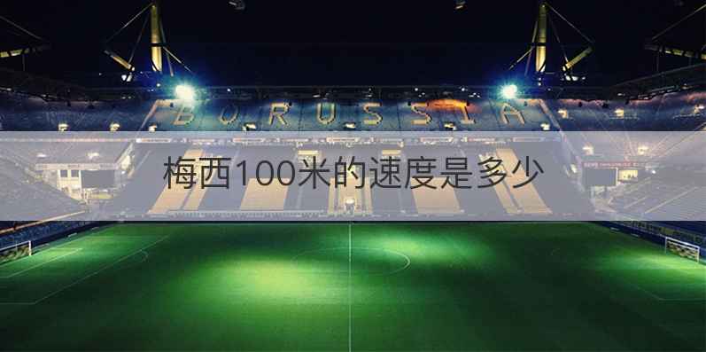 梅西100米的速度是多少