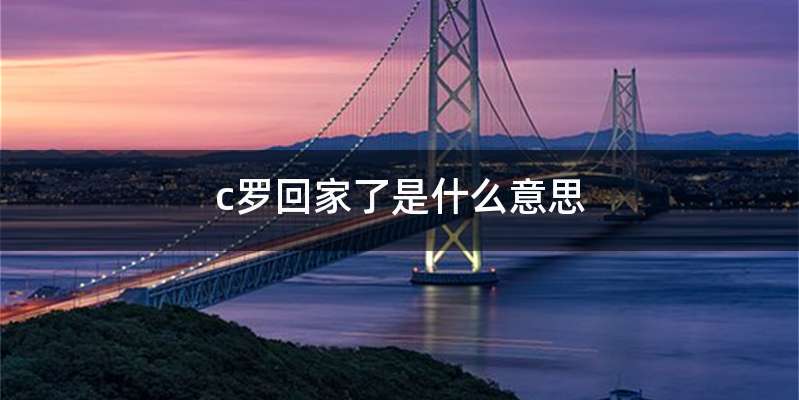 c罗回家了是什么意思
