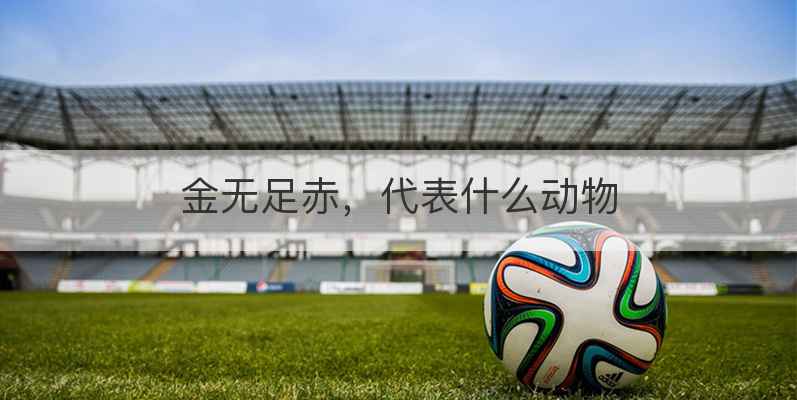 金无足赤，代表什么动物