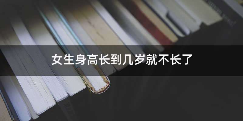 女生身高长到几岁就不长了