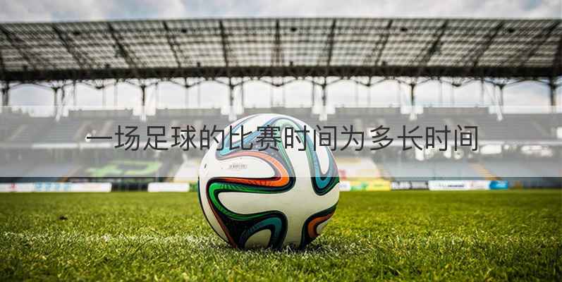 一场足球的比赛时间为多长时间