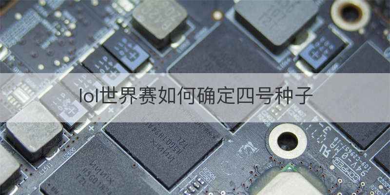 lol世界赛如何确定四号种子