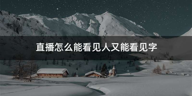 直播怎么能看见人又能看见字