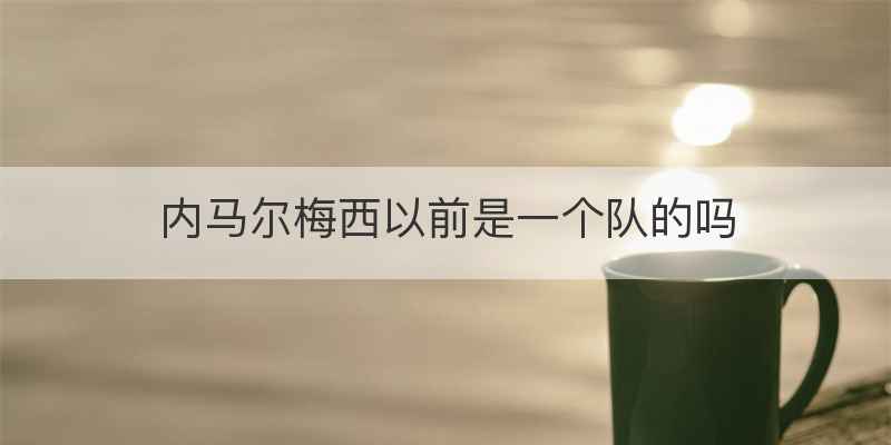 内马尔梅西以前是一个队的吗