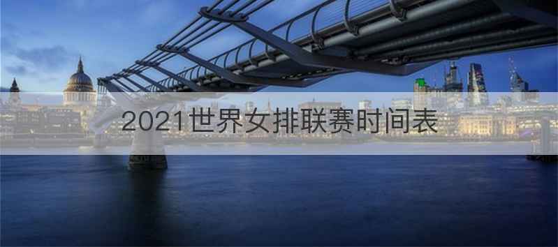 2021世界女排联赛时间表