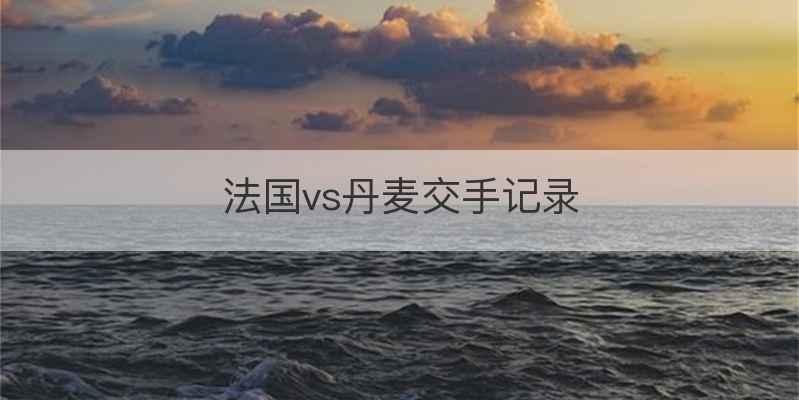 法国vs丹麦交手记录