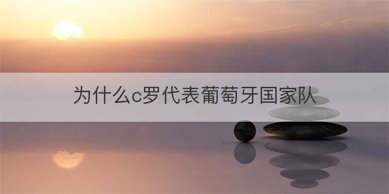 为什么c罗代表葡萄牙国家队