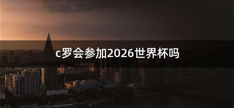 c罗会参加2026世界杯吗