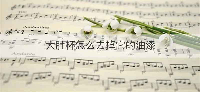 大肚杯怎么去掉它的油漆
