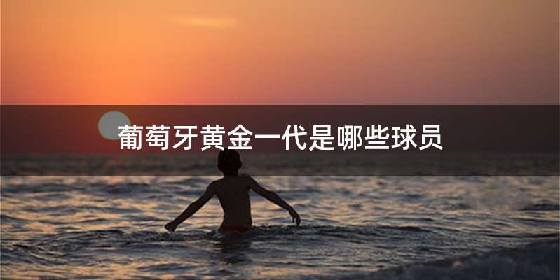 葡萄牙黄金一代是哪些球员