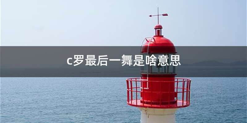 c罗最后一舞是啥意思