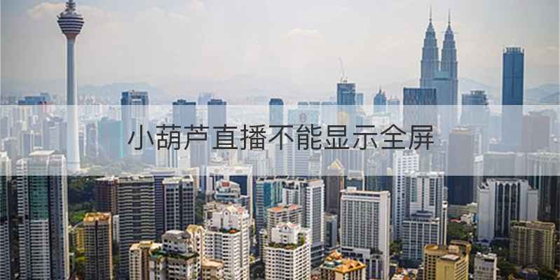 小葫芦直播不能显示全屏