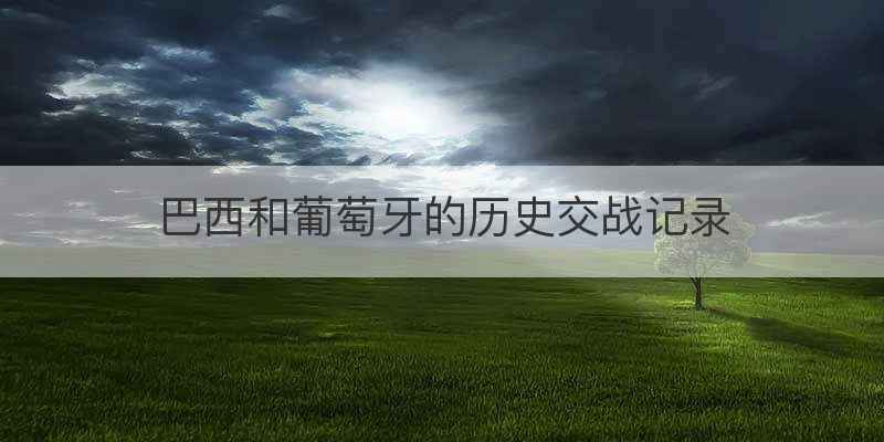 葡萄牙vs巴西历史战绩