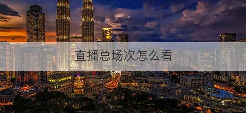直播总场次怎么看