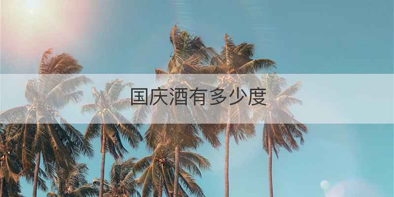 国庆酒有多少度