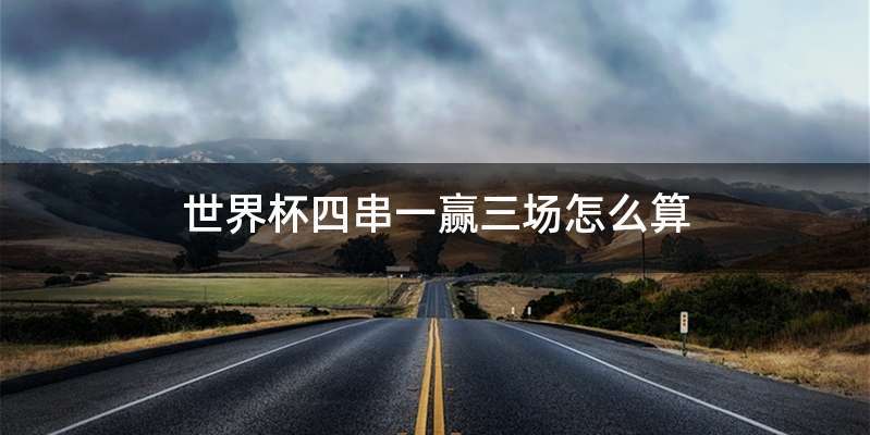 世界杯四串一赢三场怎么算