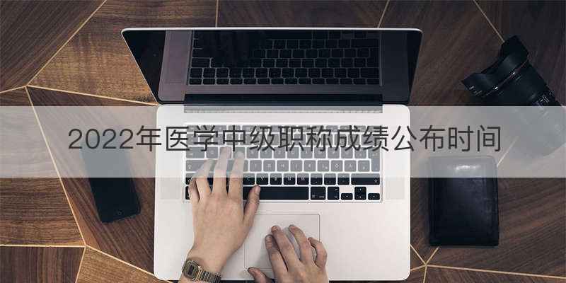 2022年医学中级职称成绩公布时间