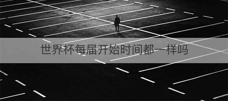 世界杯每届开始时间都一样吗