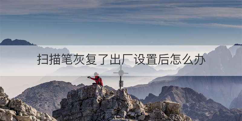 扫描笔灰复了出厂设置后怎么办