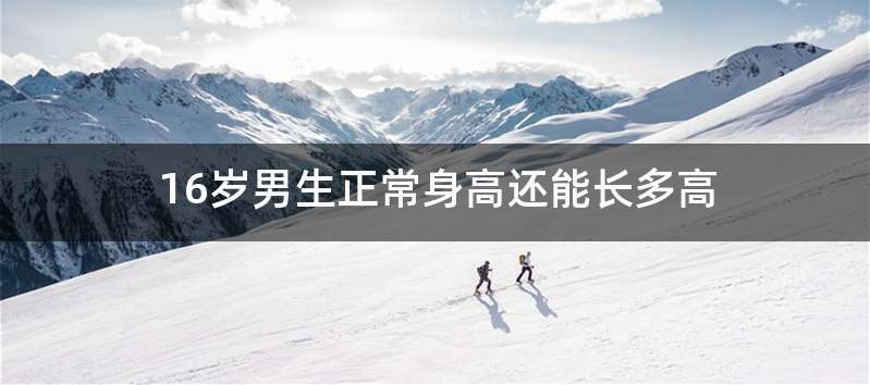 16岁男生正常身高还能长多高