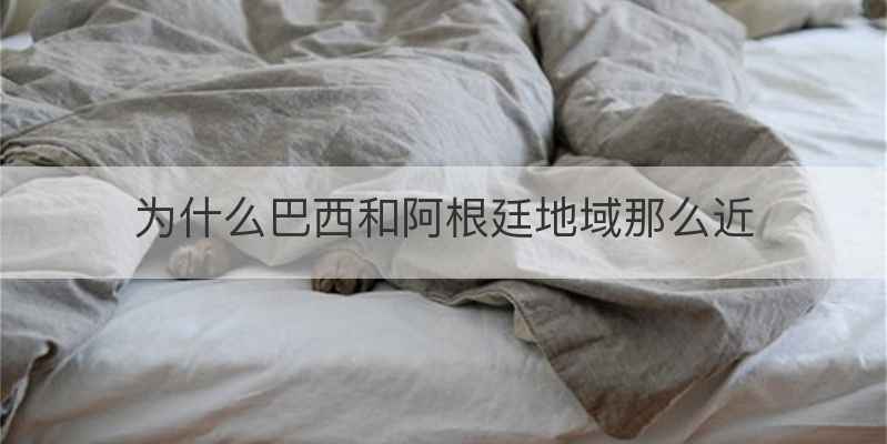 为什么巴西和阿根廷地域那么近