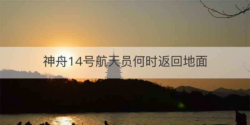 神舟14号航天员何时返回地面