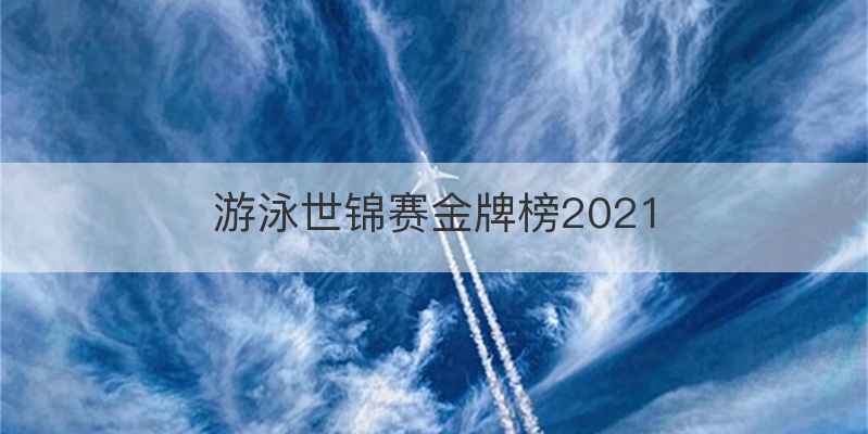 游泳世锦赛金牌榜2021