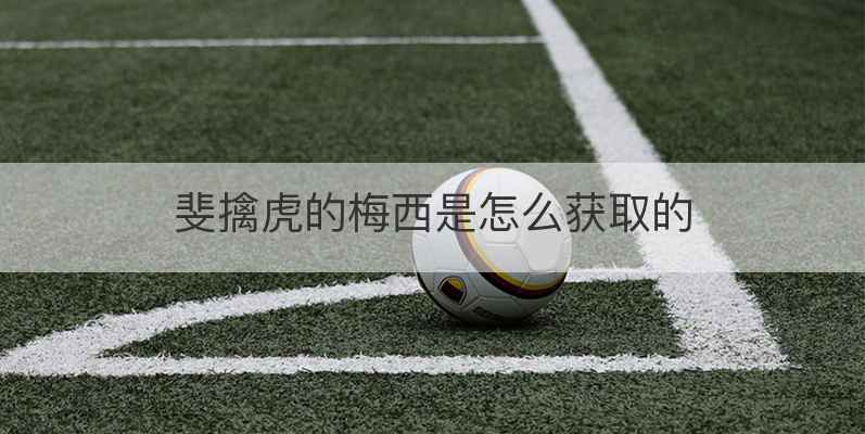 斐擒虎的梅西是怎么获取的