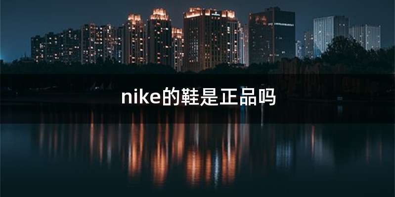 nike的鞋是正品吗