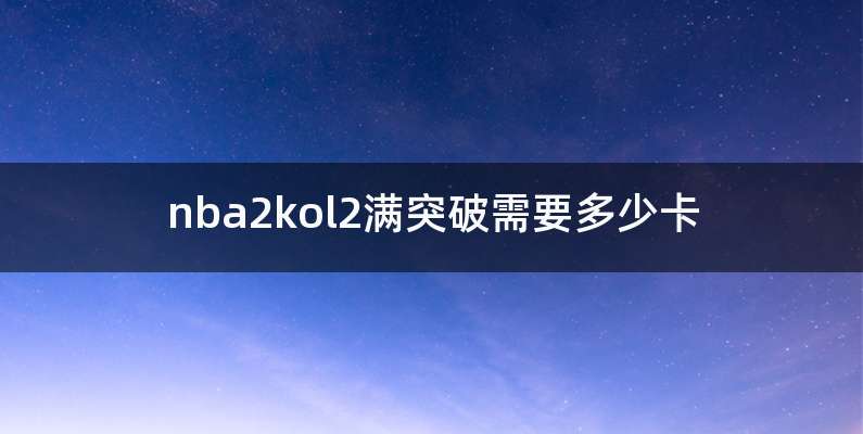 nba2kol2满突破需要多少卡