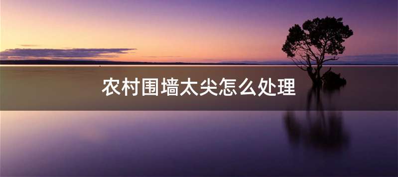 农村围墙太尖怎么处理