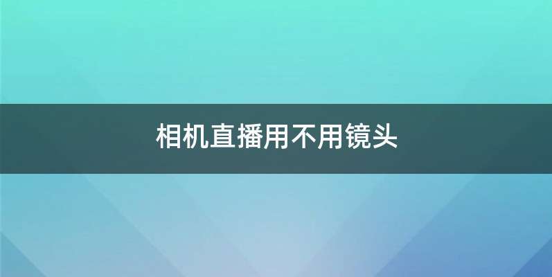 相机直播用不用镜头