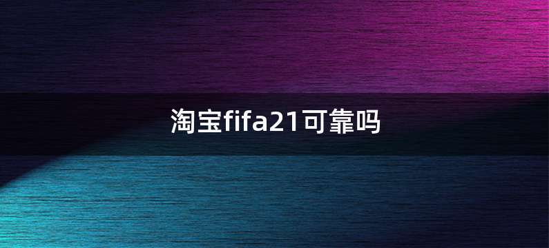 淘宝fifa21可靠吗