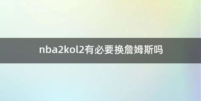 nba2kol2有必要换詹姆斯吗