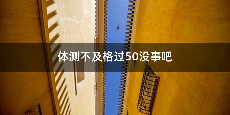 体测不及格过50没事吧