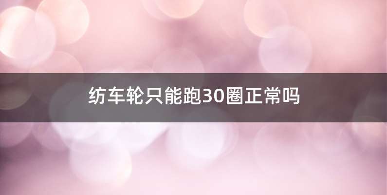 纺车轮只能跑30圈正常吗