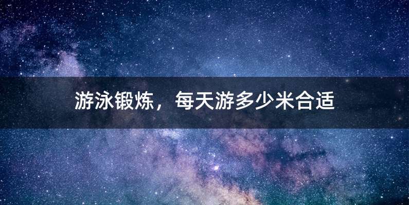游泳锻炼，每天游多少米合适