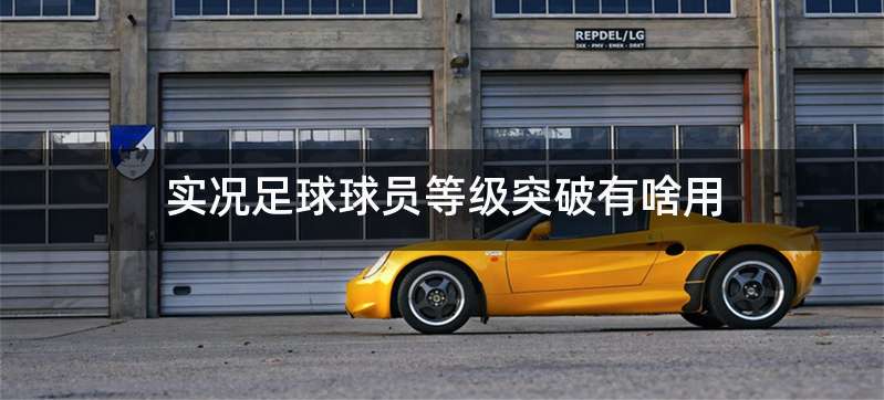 实况足球球员等级突破有啥用