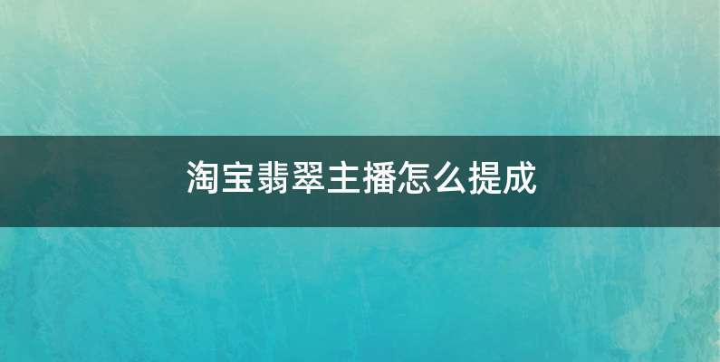 淘宝翡翠主播怎么提成