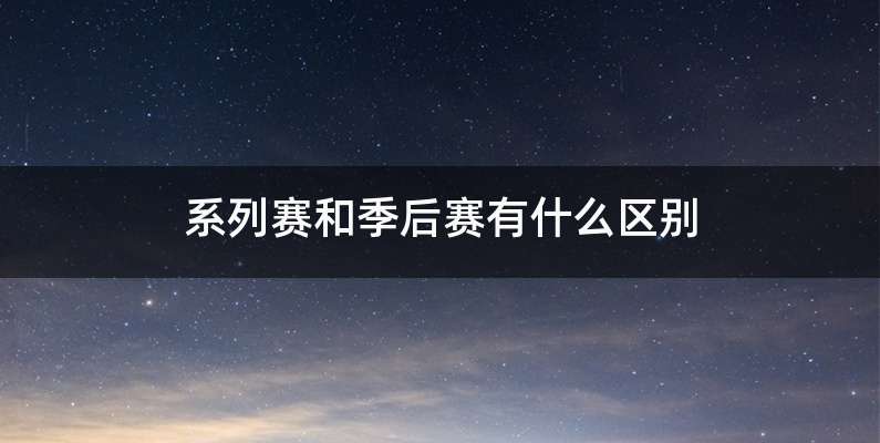 系列赛和季后赛有什么区别