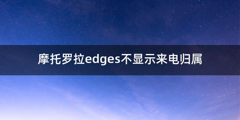 摩托罗拉edges不显示来电归属
