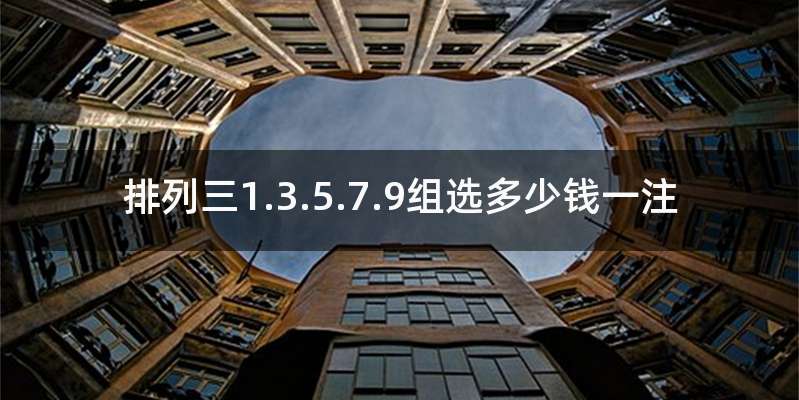 排列三1.3.5.7.9组选多少钱一注