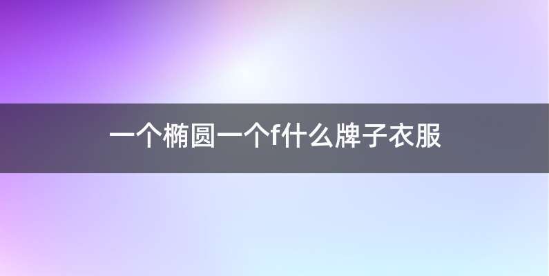 一个椭圆一个f什么牌子衣服