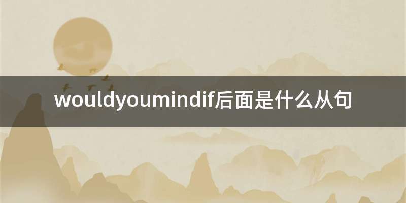 wouldyoumindif后面是什么从句