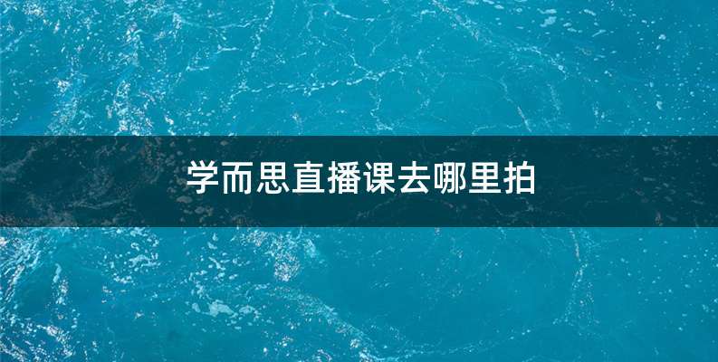 学而思直播课去哪里拍