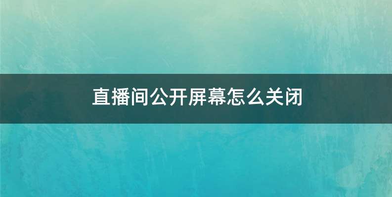 直播间公开屏幕怎么关闭