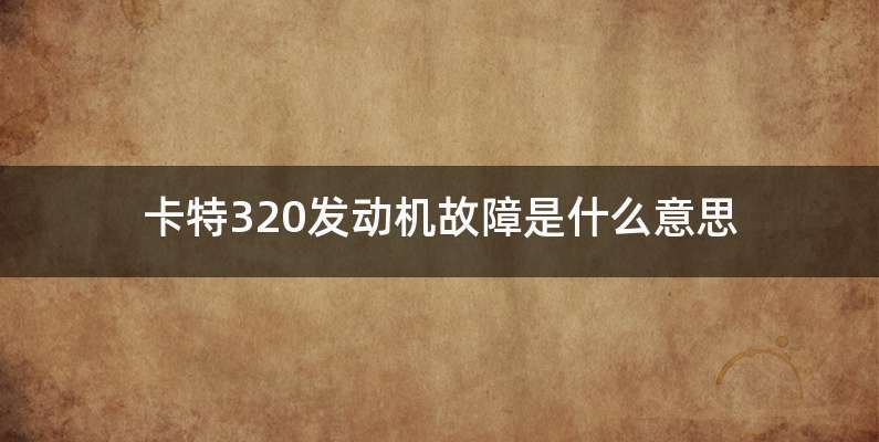 卡特320发动机故障是什么意思