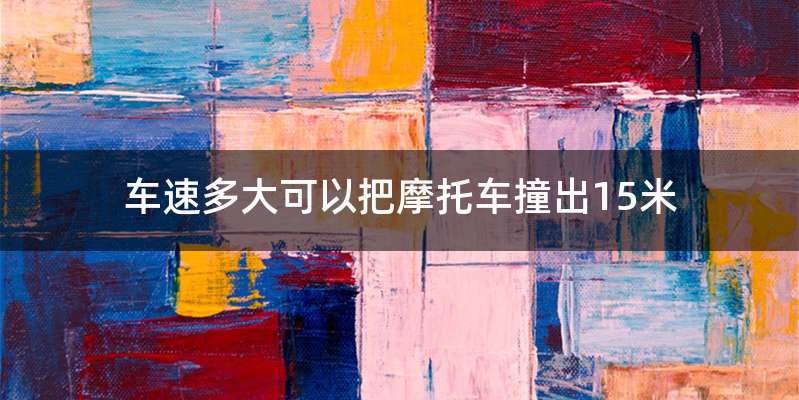 车速多大可以把摩托车撞出15米